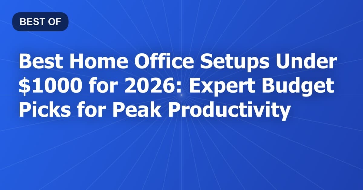 Best Home Office Setups Under $1000 for 2026: Expert Budget Picks for Peak Productivity