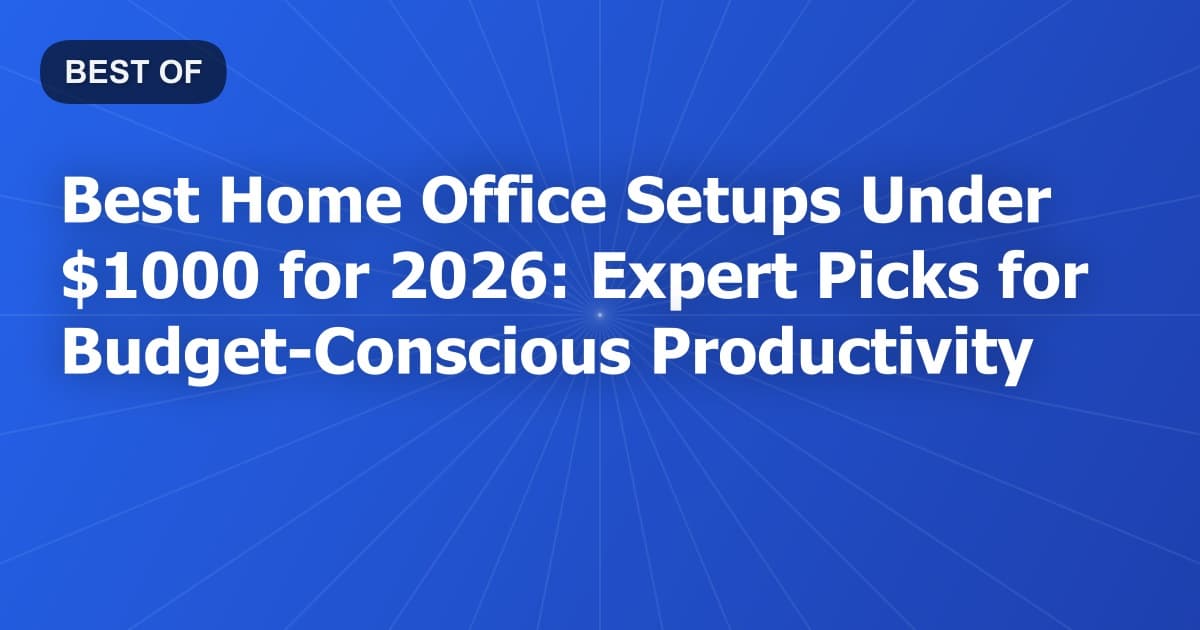Best Home Office Setups Under $1000 for 2026: Expert Picks for Budget-Conscious Productivity