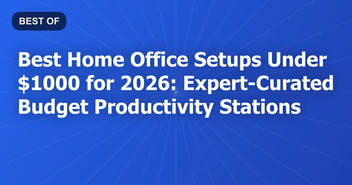 Best Home Office Setups Under $1000 for 2026: Expert-Curated Budget Productivity Stations