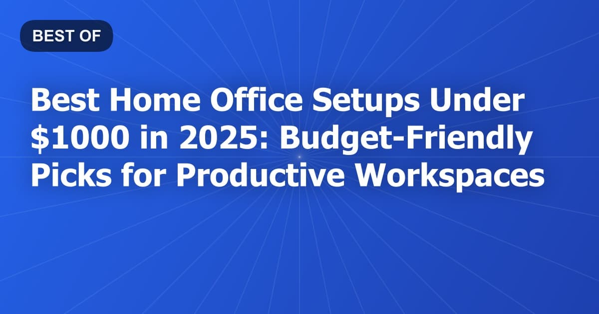 Best Home Office Setups Under $1000 in 2026: Budget-Friendly Picks for Productive Workspaces