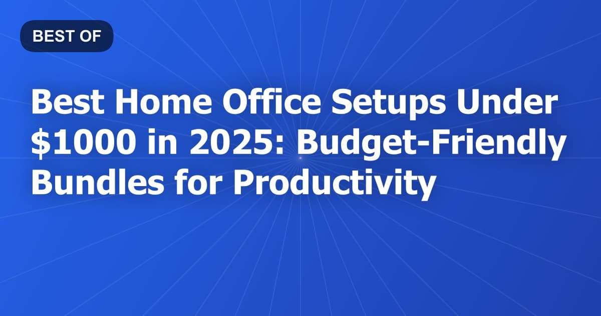 Best Home Office Setups Under $1000 in 2025: Budget-Friendly Bundles for Productivity