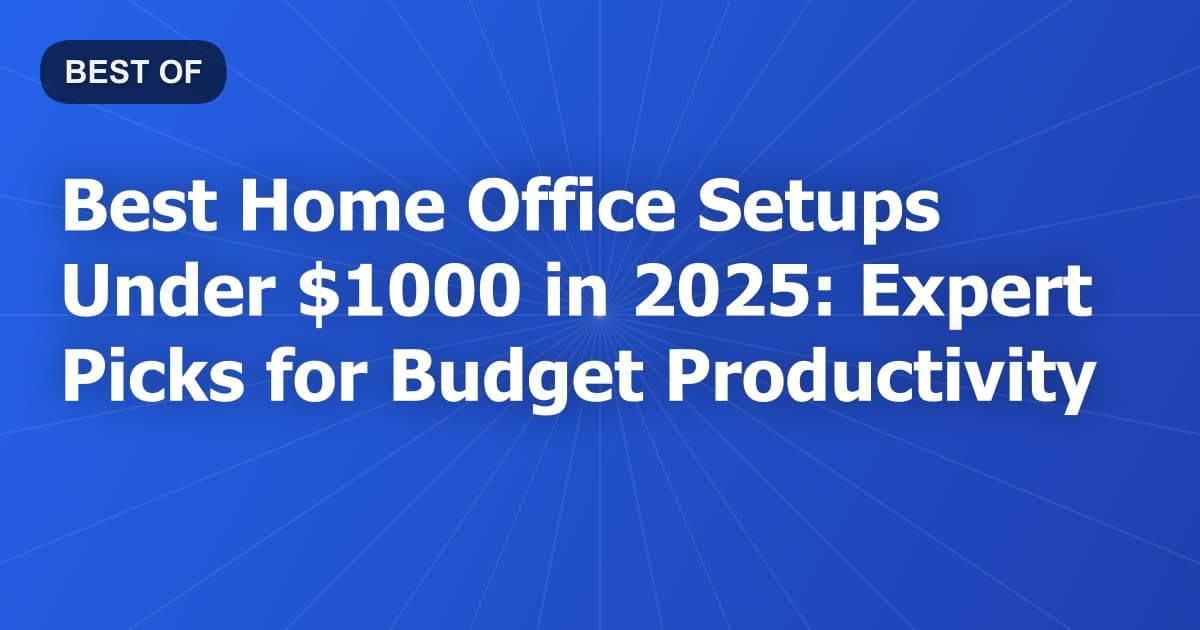 Best Home Office Setups Under $1000 in 2026: Expert Picks for Budget Productivity