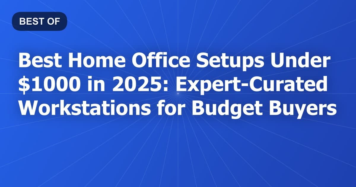 Best Home Office Setups Under $1000 in 2026: Expert-Curated Workstations for Budget Buyers
