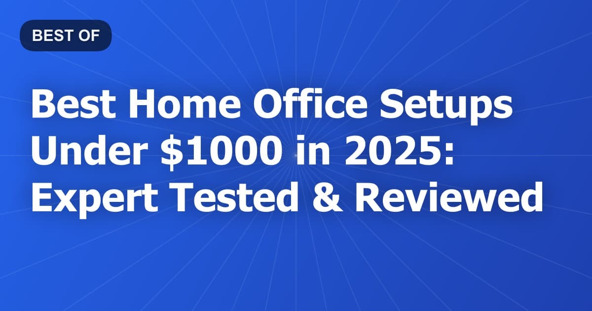 Best Home Office Setups Under $1000 in 2026: Expert Tested & Reviewed