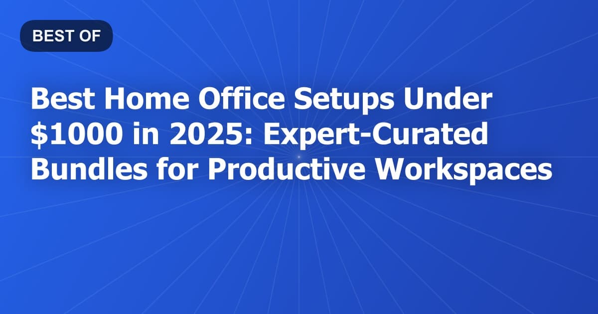 Best Home Office Setups Under $1000 in 2026: Expert-Curated Bundles for Productive Workspaces