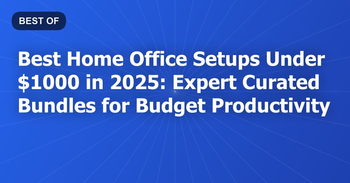 Best Home Office Setups Under $1000 in 2025: Expert-Curated Bundles for Budget Productivity