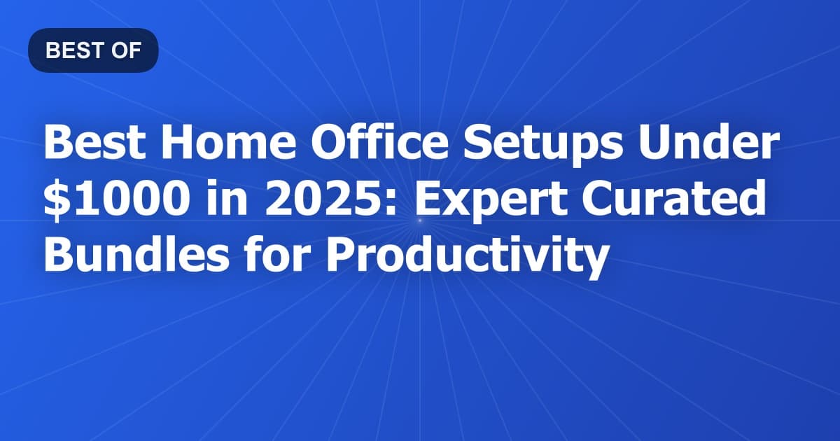 Best Home Office Setups Under $1000 in 2025: Expert Curated Bundles for Productivity