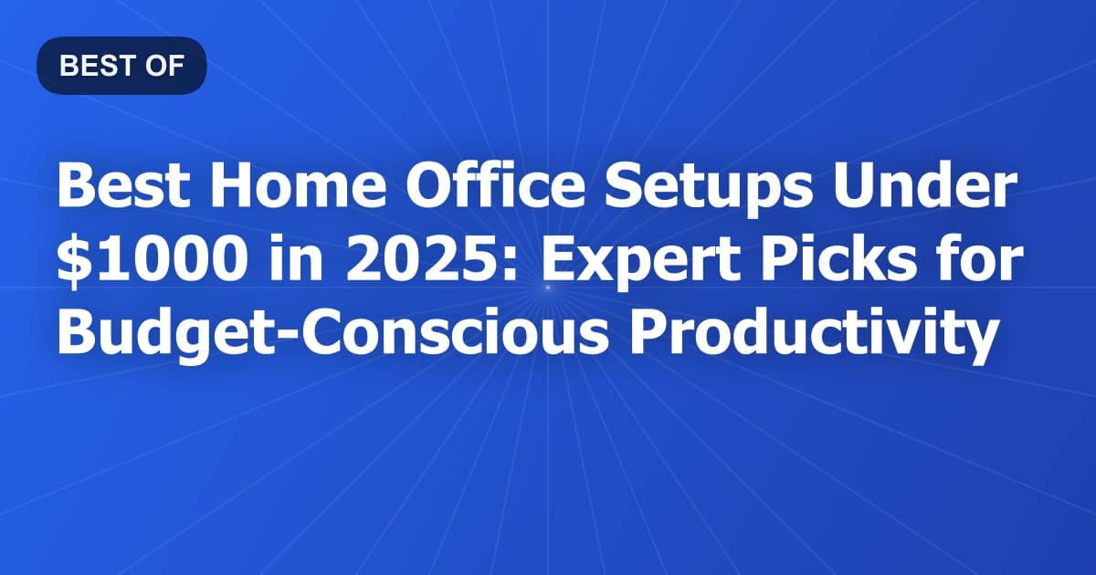 Best Home Office Setups Under $1000 in 2025: Expert Picks for Budget-Conscious Productivity