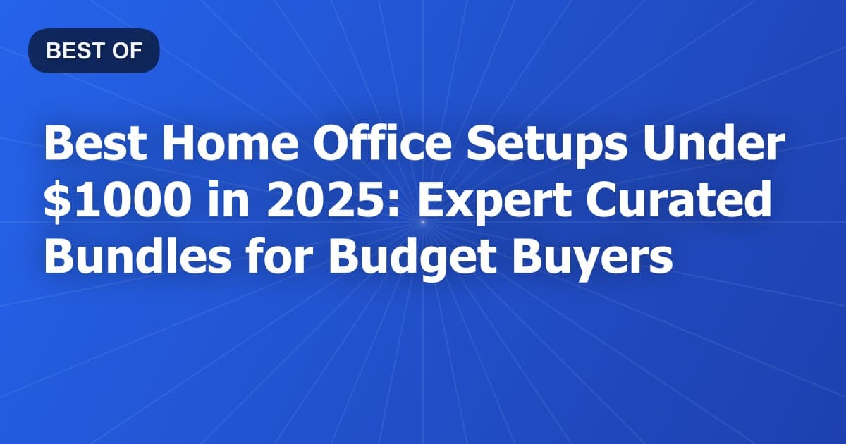 Best Home Office Setups Under $1000 in 2025: Expert-Curated Bundles for Budget Buyers