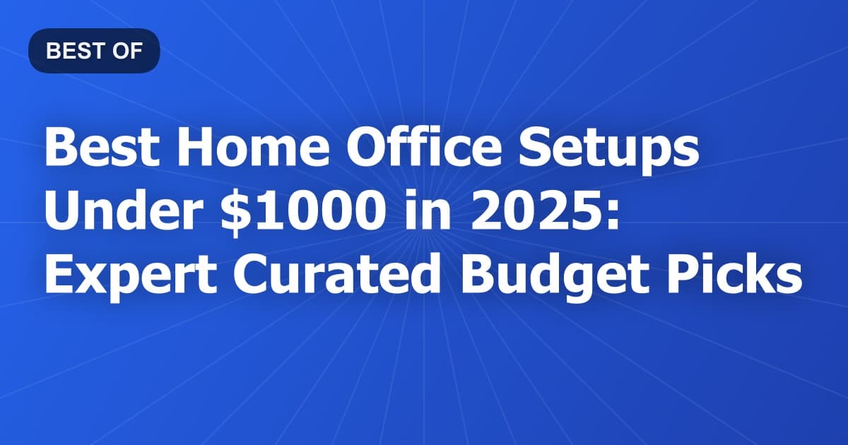 Best Home Office Setups Under $1000 in 2025: Expert Curated Budget Picks
