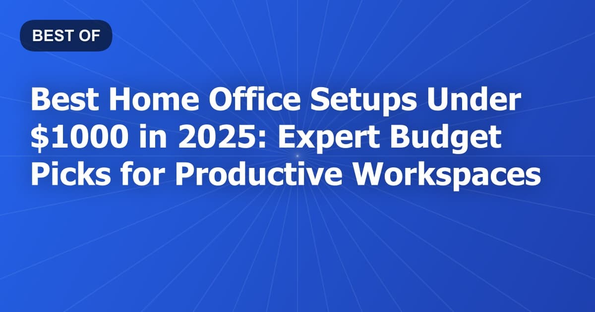 Best Home Office Setups Under $1000 in 2025: Expert Budget Picks for Productive Workspaces