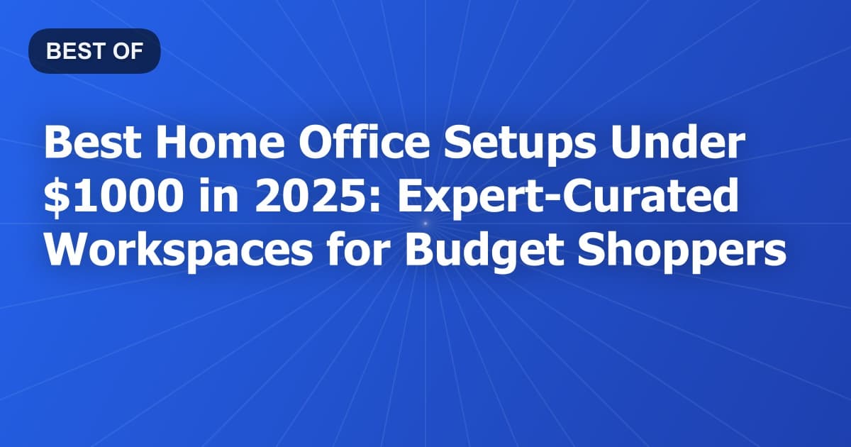 Best Home Office Setups Under $1000 in 2025: Expert-Curated Workspaces for Budget Shoppers