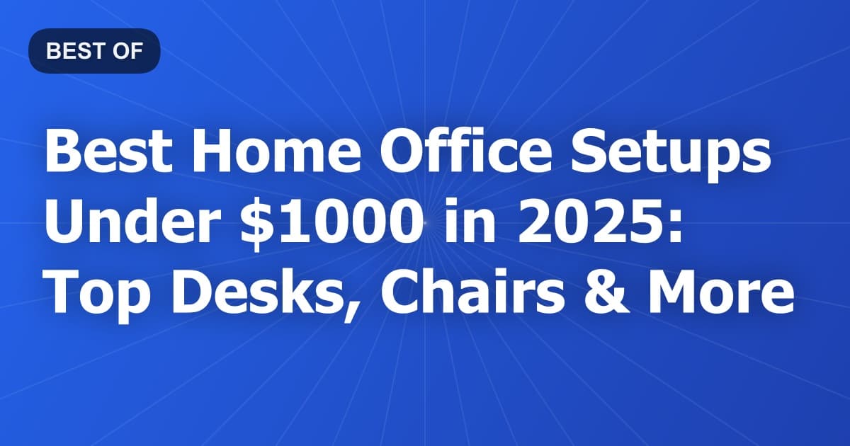 Best Home Office Setups Under $1000 in 2025: Top Desks, Chairs & More