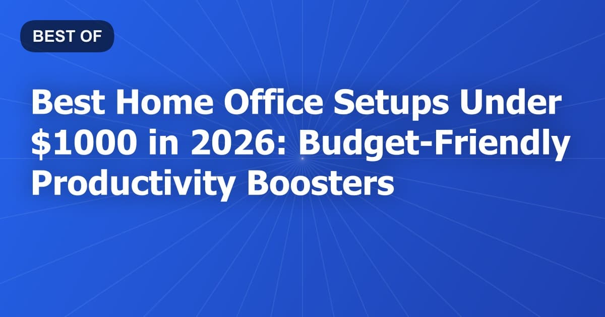 Best Home Office Setups Under $1000 in 2026: Budget-Friendly Productivity Boosters