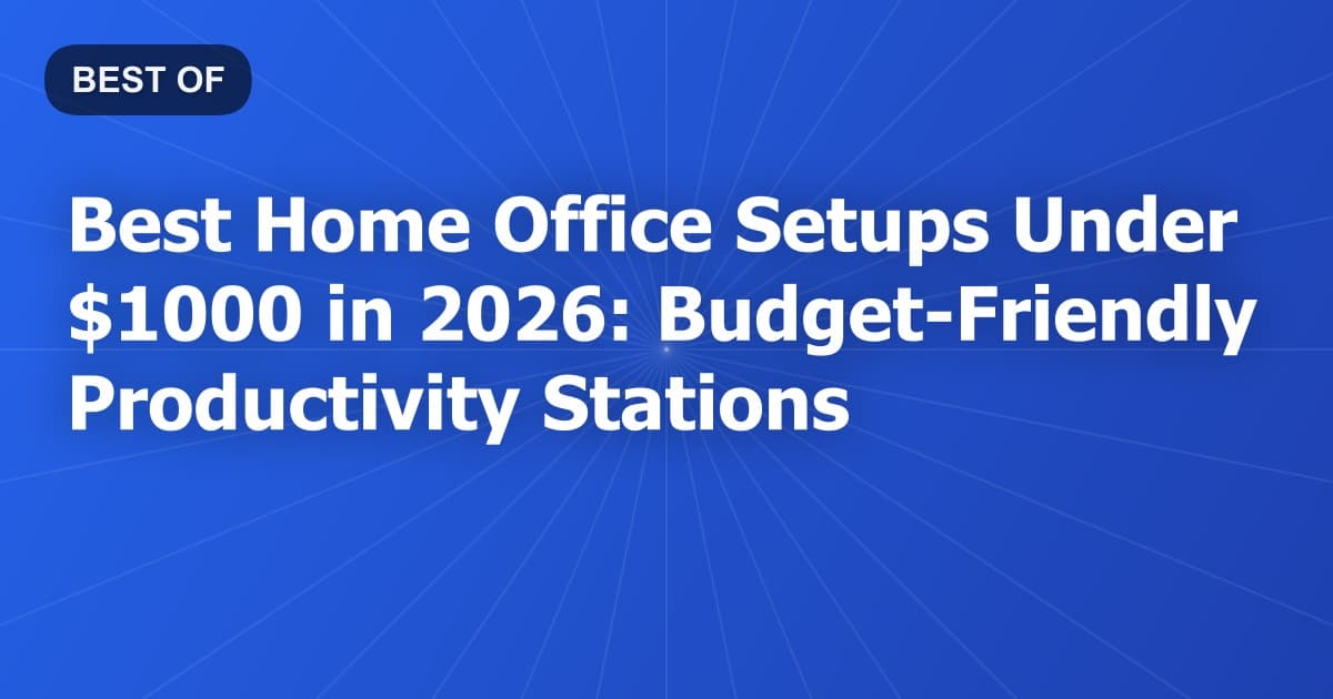 Best Home Office Setups Under $1000 in 2026: Budget-Friendly Productivity Stations