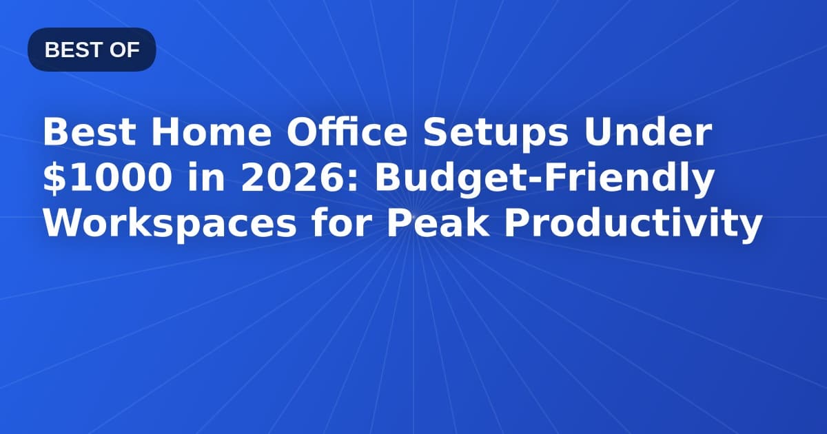 Best Home Office Setups Under $1000 in 2026: Budget-Friendly Workspaces for Peak Productivity