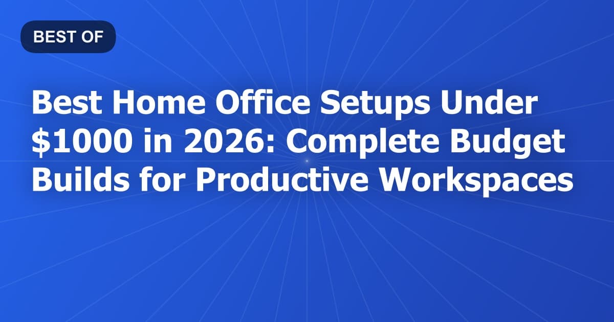 Best Home Office Setups Under $1000 in 2026: Complete Budget Builds for Productive Workspaces