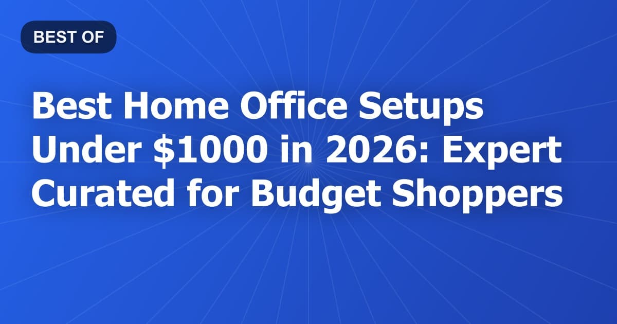 Best Home Office Setups Under $1000 in 2026: Expert Curated for Budget Shoppers