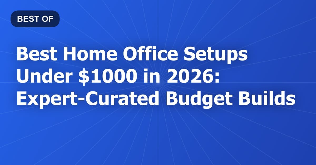 Best Home Office Setups Under $1000 in 2026: Expert Curated Budget Builds