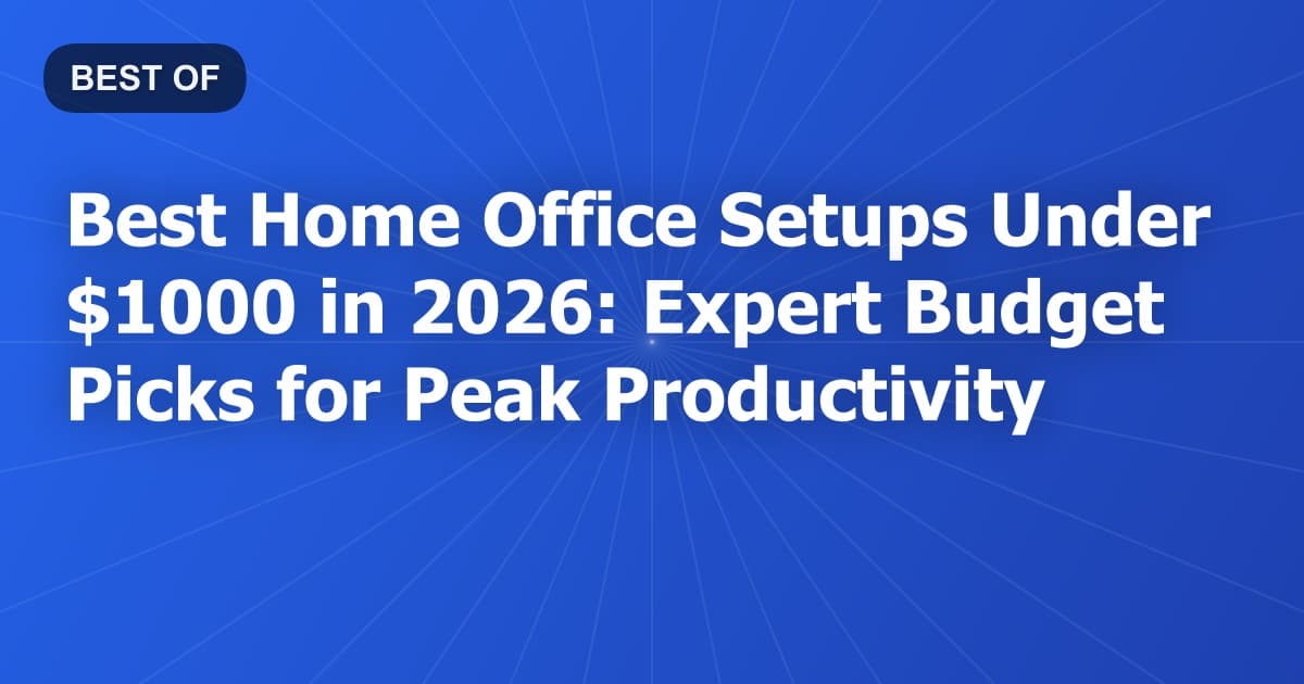 Best Home Office Setups Under $1000 in 2026: Expert Budget Picks for Peak Productivity