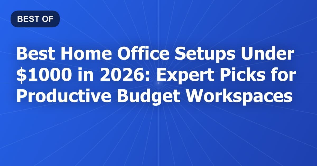Best Home Office Setups Under $1000 in 2026: Expert Picks for Productive Budget Workspaces