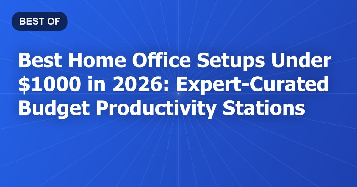 Best Home Office Setups Under $1000 in 2026: Expert-Curated Budget Productivity Stations
