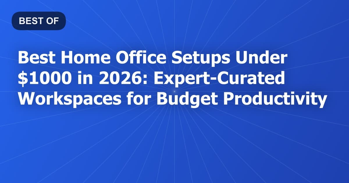 Best Home Office Setups Under $1000 in 2026: Expert-Curated Workspaces for Budget Productivity