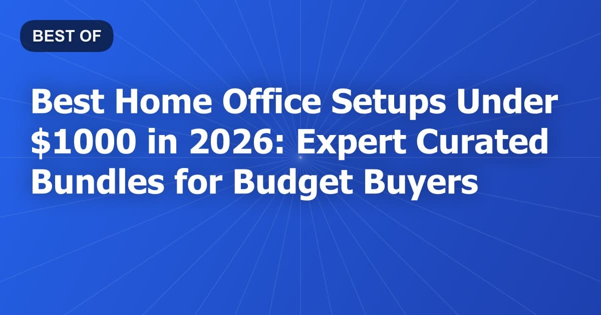 Best Home Office Setups Under $1000 in 2026: Expert Curated Bundles for Budget Buyers