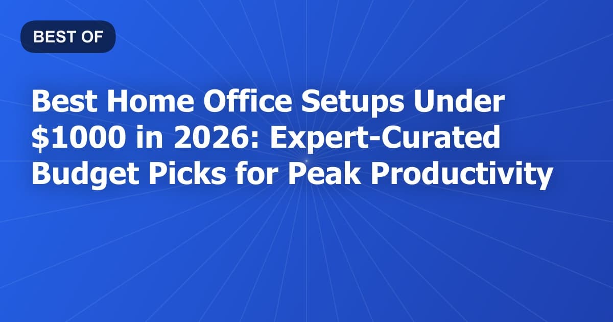 Best Home Office Setups Under $1000 in 2026: Expert-Curated Budget Picks for Peak Productivity