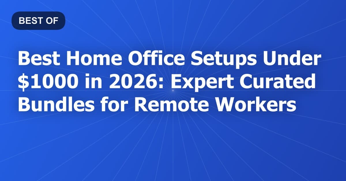 Best Home Office Setups Under $1000 in 2026: Expert Curated Bundles for Remote Workers