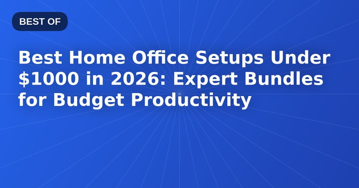 Best Home Office Setups Under $1000 in 2026: Expert Bundles for Budget Productivity