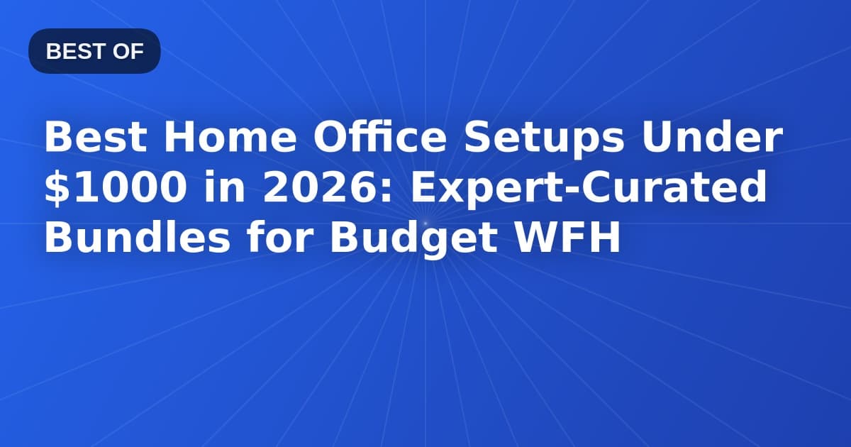Best Home Office Setups Under $1000 in 2026: Expert-Curated Bundles for Budget WFH