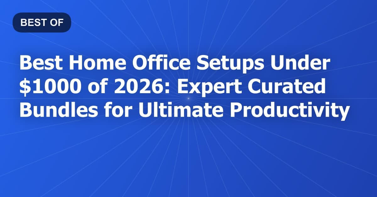 Best Home Office Setups Under $1000 of 2026: Expert Curated Bundles for Ultimate Productivity