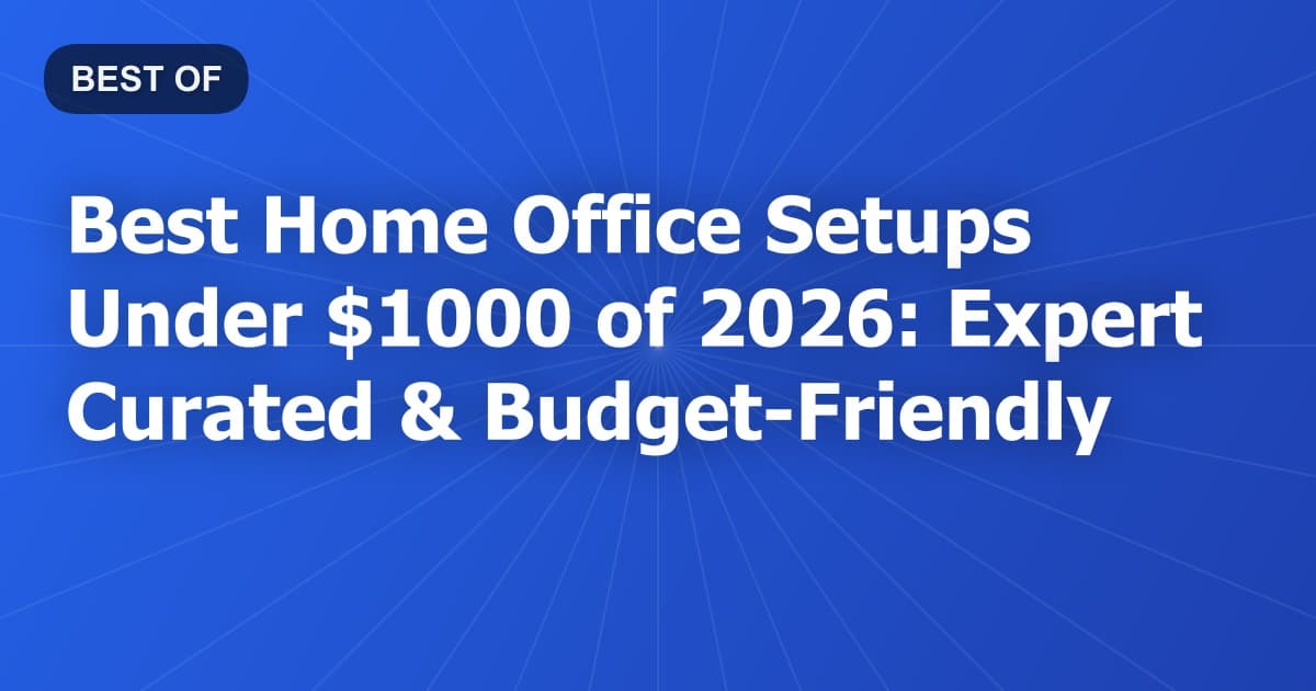 Best Home Office Setups Under $1000 of 2026: Expert Curated & Budget-Friendly