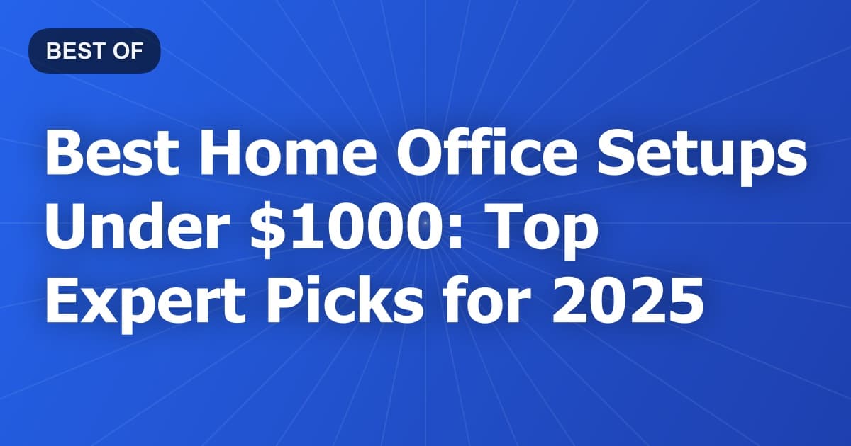Best Home Office Setups Under $1000: Top Expert Picks for 2025