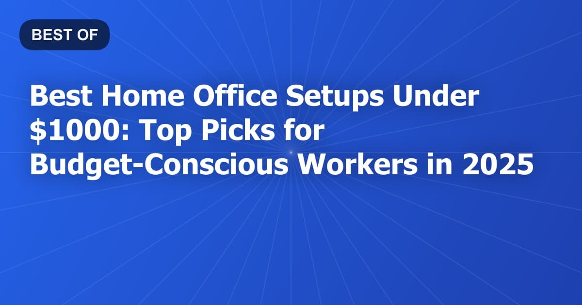 Best Home Office Setups Under $1000: Top Picks for Budget-Conscious Workers in 2025