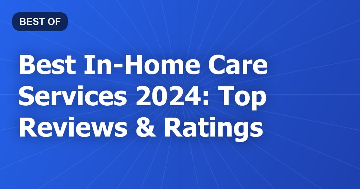 Best In-Home Care Services 2024: Top Reviews & Ratings