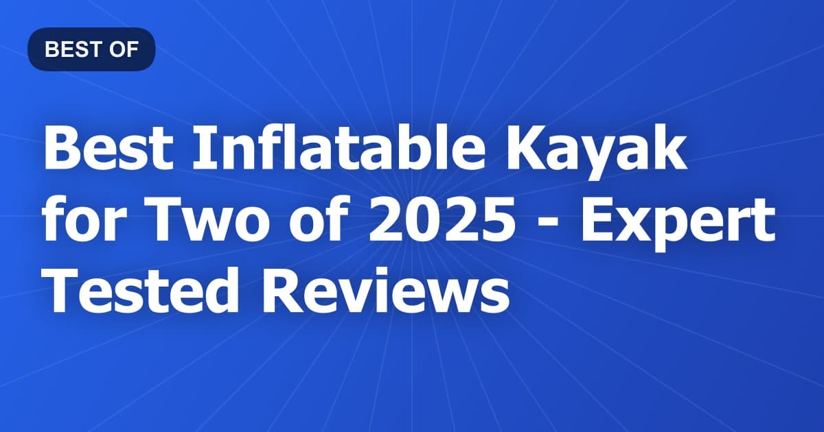 Best Inflatable Kayak for Two of 2026 - Expert Tested Reviews
