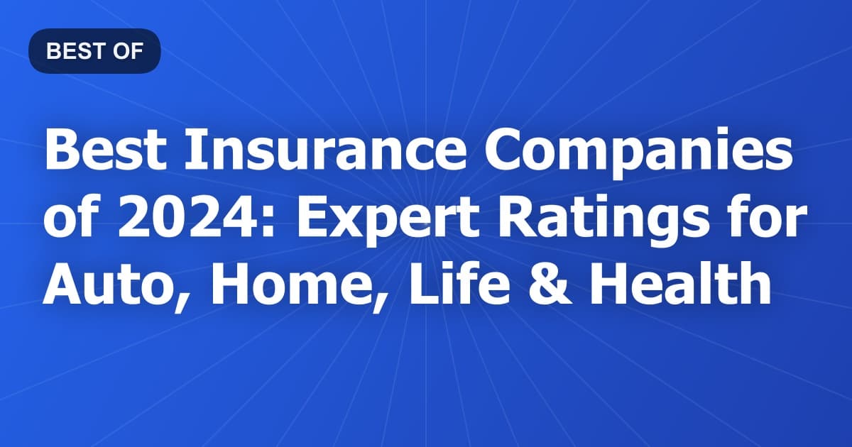 Best Insurance Companies of 2024: Expert Ratings for Auto, Home, Life & Health