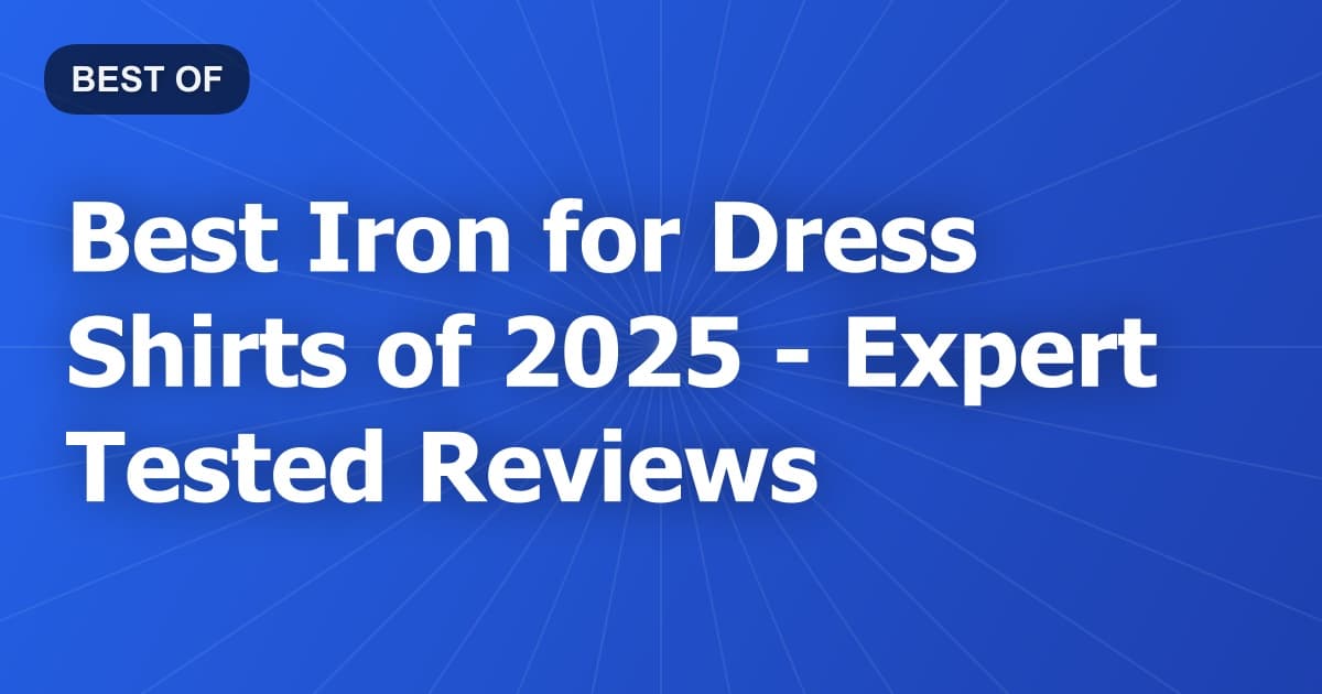 Best Iron for Dress Shirts of 2026 - Expert Tested Reviews