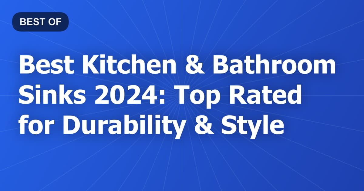 Best Kitchen & Bathroom Sinks 2024: Top Rated for Durability & Style