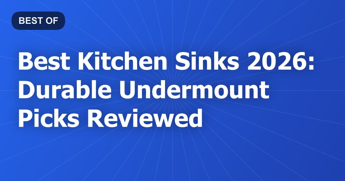 Best Kitchen Sinks 2026: Durable Undermount Picks Reviewed