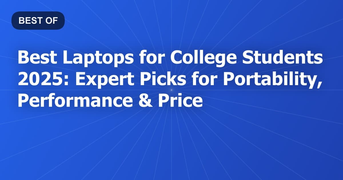 Best Laptops for College Students 2025: Expert Picks for Portability, Performance & Price