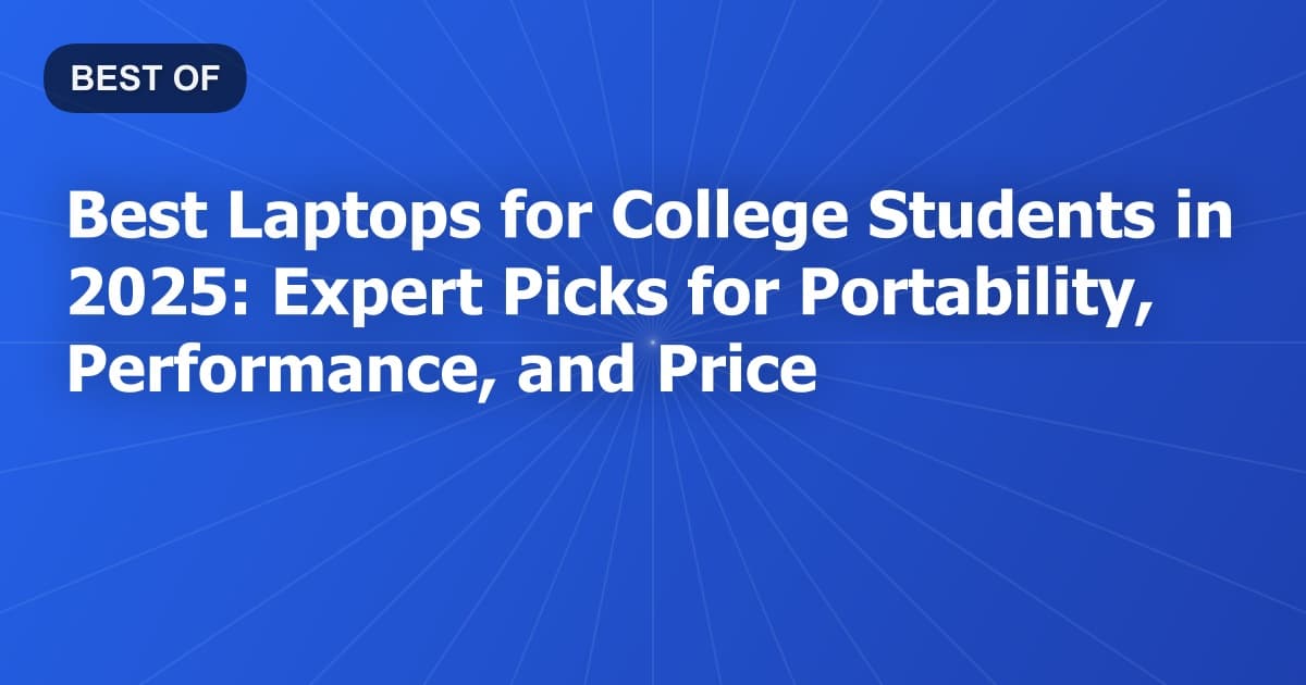 Best Laptops for College Students in 2026: Expert Picks for Portability, Performance, and Price