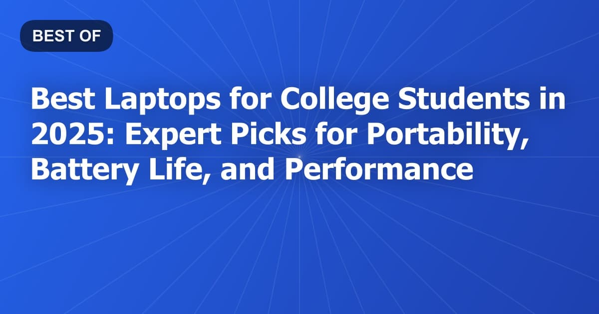 Best Laptops for College Students in 2025: Expert Picks for Portability, Battery Life, and Performance