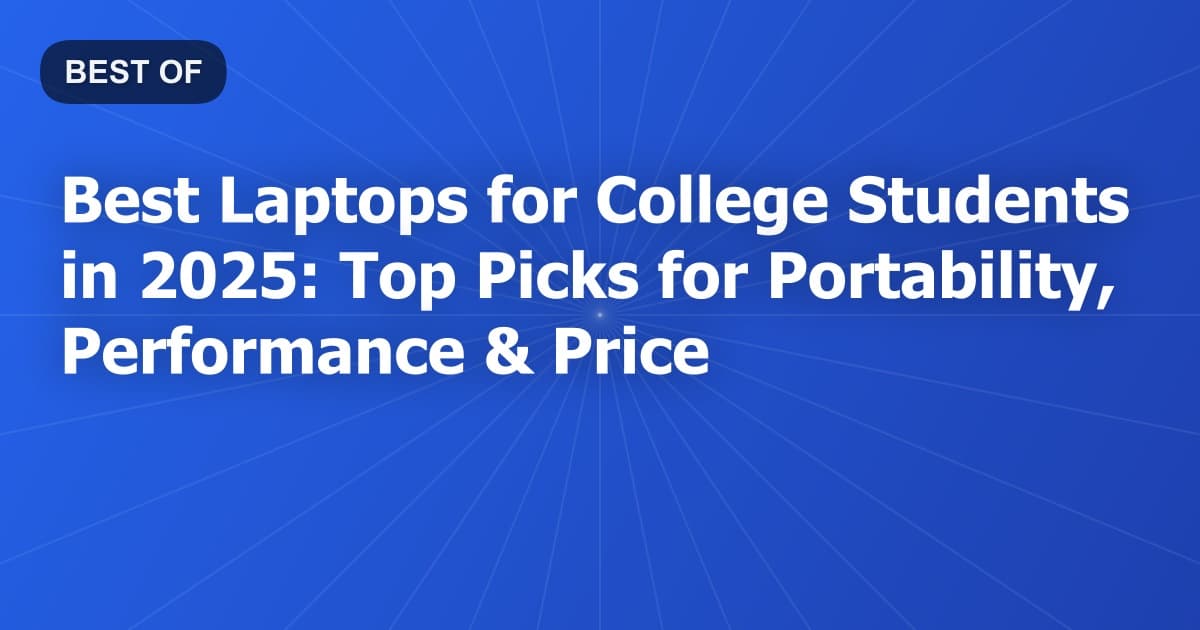 Best Laptops for College Students in 2025: Top Picks for Portability, Performance & Price