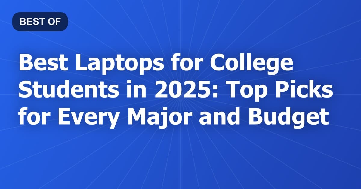 Best Laptops for College Students in 2025: Top Picks for Every Major and Budget