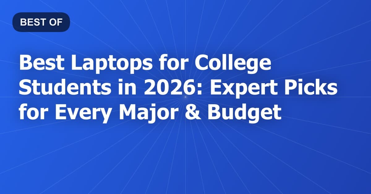 Best Laptops for College Students in 2026: Expert Picks for Every Major & Budget