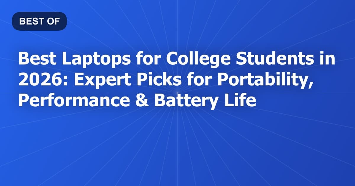 Best Laptops for College Students in 2026: Expert Picks for Portability, Performance & Battery Life
