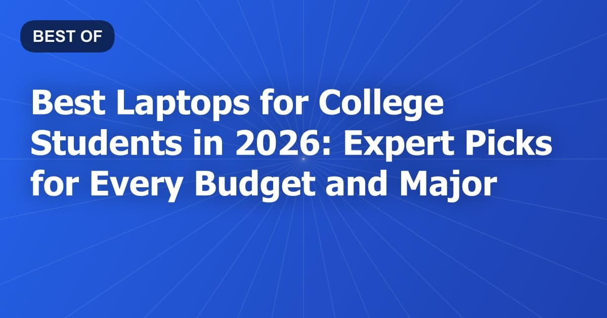 Best Laptops for College Students in 2026: Expert Picks for Every Budget and Major